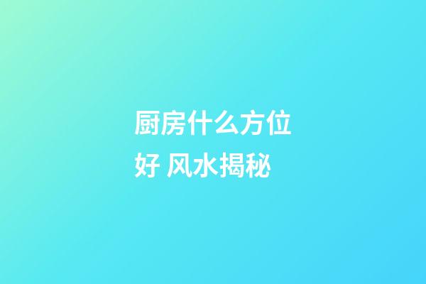 厨房什么方位好 风水揭秘